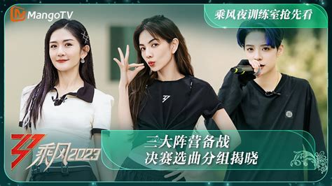 FULL《乘风2023》乘风夜训练室抢先看：三大阵营备战 决赛选曲 .